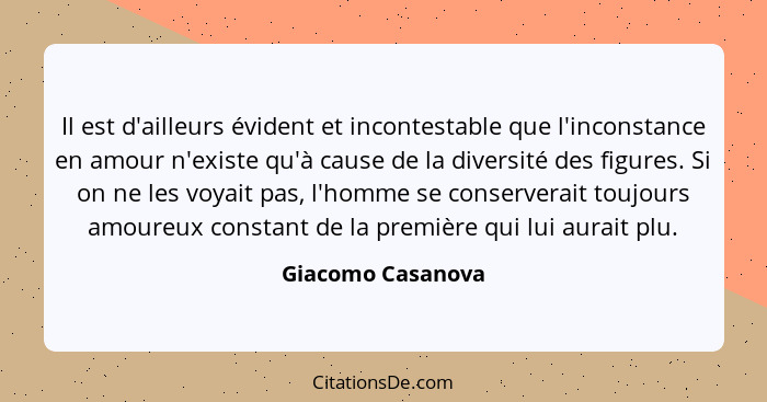 Il est d'ailleurs évident et incontestable que l'inconstance en amour n'existe qu'à cause de la diversité des figures. Si on ne les... - Giacomo Casanova