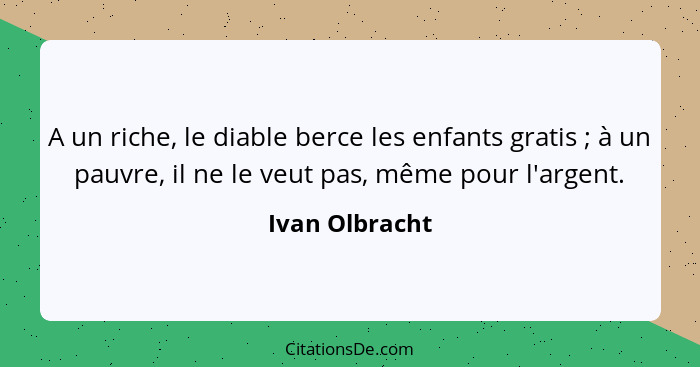 A un riche, le diable berce les enfants gratis ; à un pauvre, il ne le veut pas, même pour l'argent.... - Ivan Olbracht