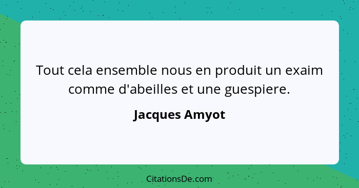 Tout cela ensemble nous en produit un exaim comme d'abeilles et une guespiere.... - Jacques Amyot