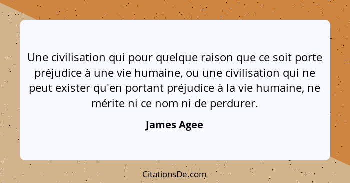 Une civilisation qui pour quelque raison que ce soit porte préjudice à une vie humaine, ou une civilisation qui ne peut exister qu'en por... - James Agee