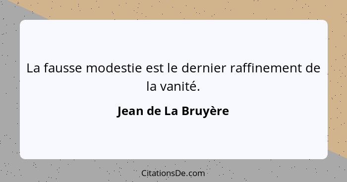 La fausse modestie est le dernier raffinement de la vanité.... - Jean de La Bruyère