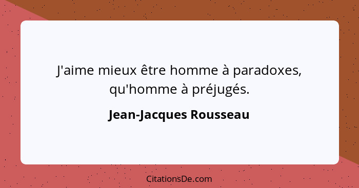 J'aime mieux être homme à paradoxes, qu'homme à préjugés.... - Jean-Jacques Rousseau