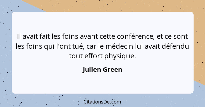 Il avait fait les foins avant cette conférence, et ce sont les foins qui l'ont tué, car le médecin lui avait défendu tout effort physiq... - Julien Green