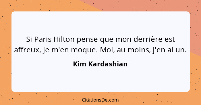 Si Paris Hilton pense que mon derrière est affreux, je m'en moque. Moi, au moins, j'en ai un.... - Kim Kardashian