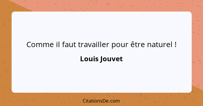 Comme il faut travailler pour être naturel !... - Louis Jouvet