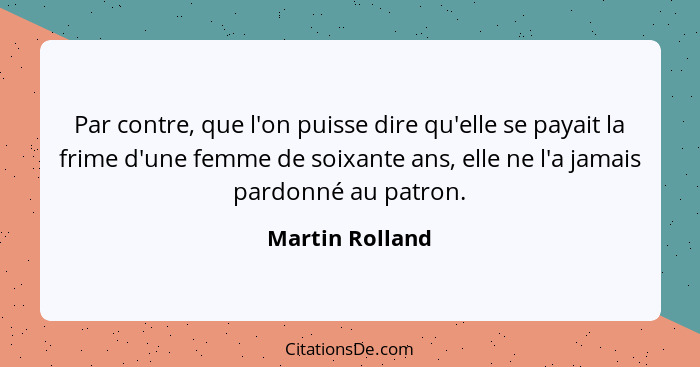 Par contre, que l'on puisse dire qu'elle se payait la frime d'une femme de soixante ans, elle ne l'a jamais pardonné au patron.... - Martin Rolland