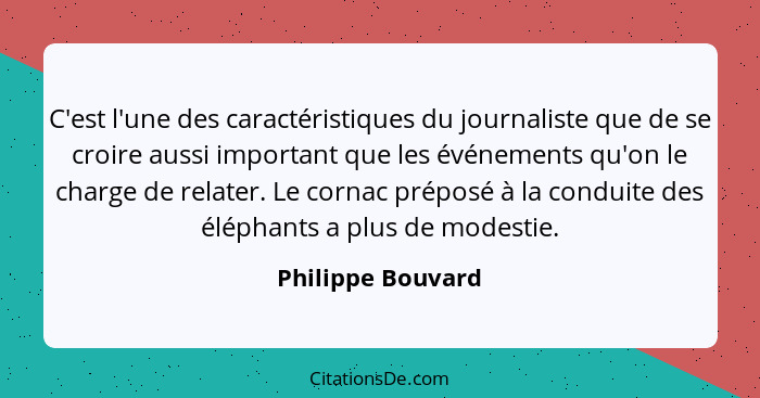 C'est l'une des caractéristiques du journaliste que de se croire aussi important que les événements qu'on le charge de relater. Le... - Philippe Bouvard