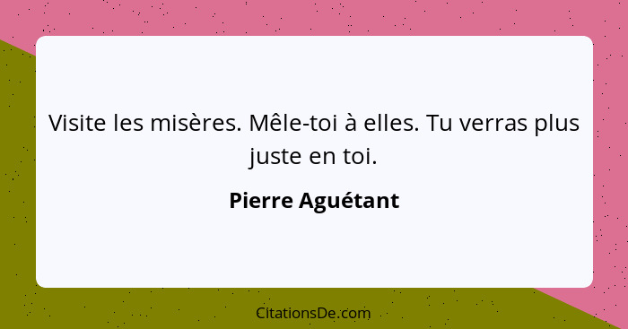 Visite les misères. Mêle-toi à elles. Tu verras plus juste en toi.... - Pierre Aguétant