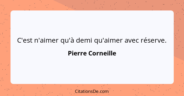 C'est n'aimer qu'à demi qu'aimer avec réserve.... - Pierre Corneille