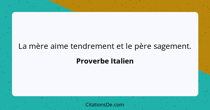 La mère aime tendrement et le père sagement.... - Proverbe Italien