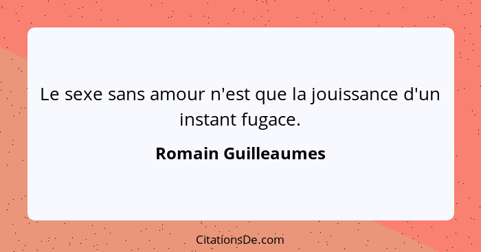 Le sexe sans amour n'est que la jouissance d'un instant fugace.... - Romain Guilleaumes