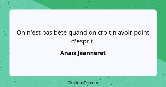 On n'est pas bête quand on croit n'avoir point d'esprit.... - Anaïs Jeanneret