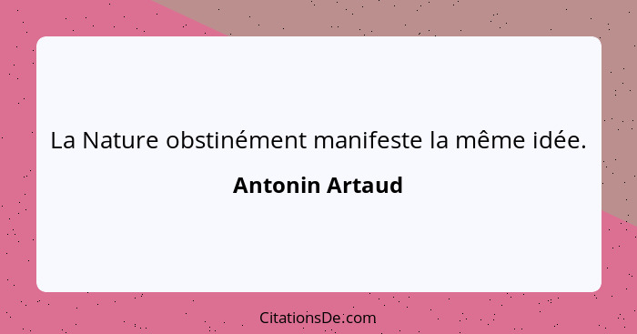 La Nature obstinément manifeste la même idée.... - Antonin Artaud