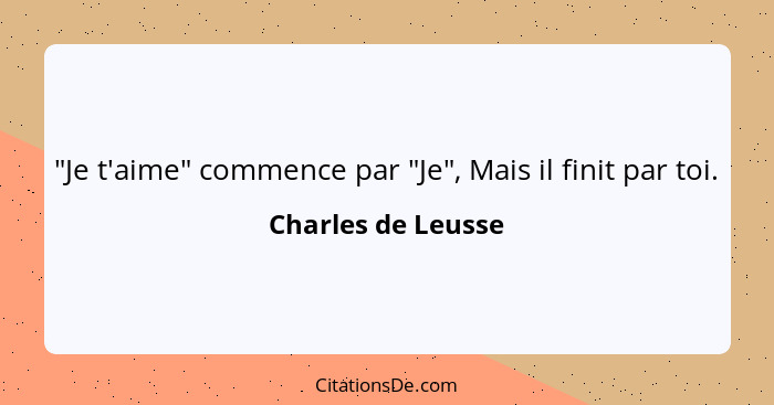 "Je t'aime" commence par "Je", Mais il finit par toi.... - Charles de Leusse