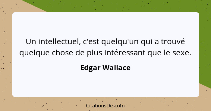 Un intellectuel, c'est quelqu'un qui a trouvé quelque chose de plus intéressant que le sexe.... - Edgar Wallace