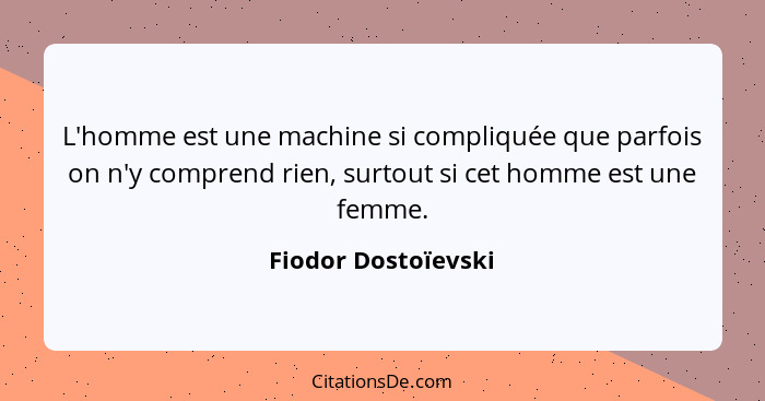 L'homme est une machine si compliquée que parfois on n'y comprend rien, surtout si cet homme est une femme.... - Fiodor Dostoïevski