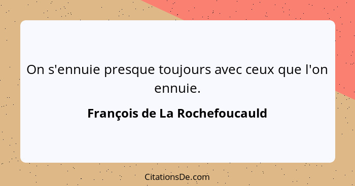 On s'ennuie presque toujours avec ceux que l'on ennuie.... - François de La Rochefoucauld