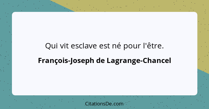 Qui vit esclave est né pour l'être.... - François-Joseph de Lagrange-Chancel
