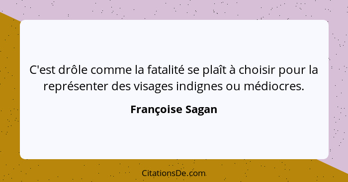 C'est drôle comme la fatalité se plaît à choisir pour la représenter des visages indignes ou médiocres.... - Françoise Sagan