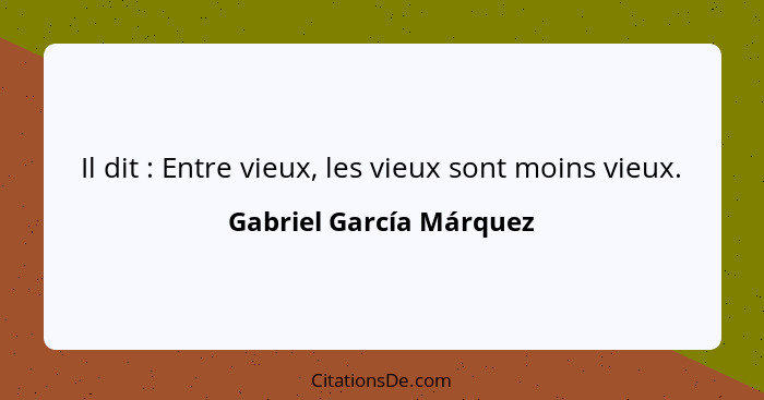 Il dit : Entre vieux, les vieux sont moins vieux.... - Gabriel García Márquez