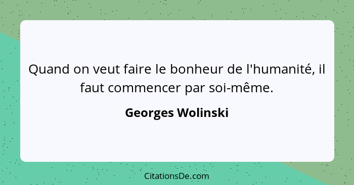 Quand on veut faire le bonheur de l'humanité, il faut commencer par soi-même.... - Georges Wolinski