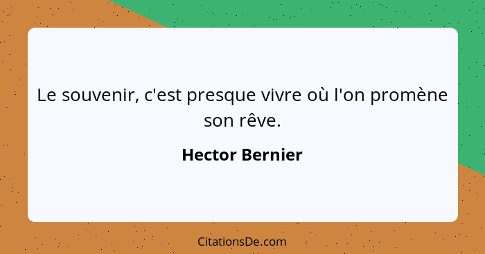 Le souvenir, c'est presque vivre où l'on promène son rêve.... - Hector Bernier