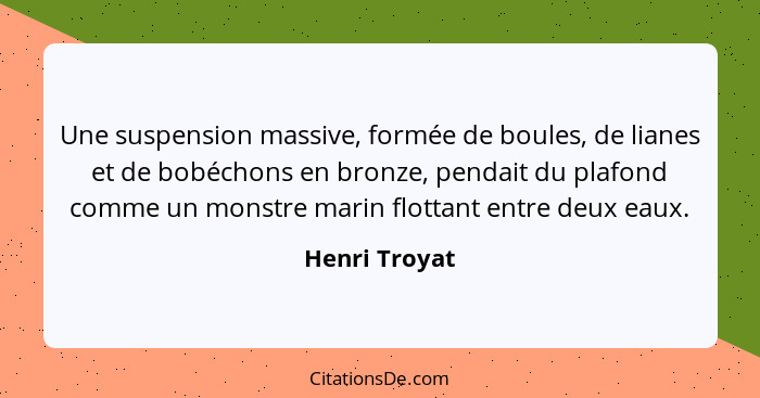 Une suspension massive, formée de boules, de lianes et de bobéchons en bronze, pendait du plafond comme un monstre marin flottant entre... - Henri Troyat