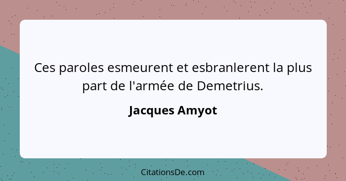 Ces paroles esmeurent et esbranlerent la plus part de l'armée de Demetrius.... - Jacques Amyot