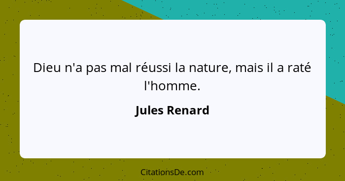 Dieu n'a pas mal réussi la nature, mais il a raté l'homme.... - Jules Renard