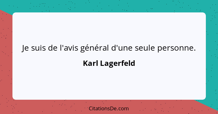 Je suis de l'avis général d'une seule personne.... - Karl Lagerfeld