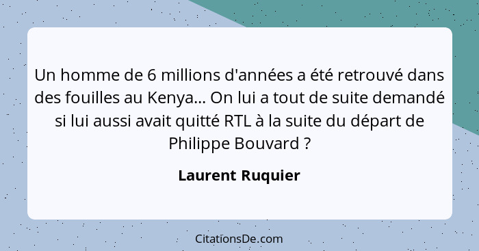 Un homme de 6 millions d'années a été retrouvé dans des fouilles au Kenya... On lui a tout de suite demandé si lui aussi avait quitt... - Laurent Ruquier