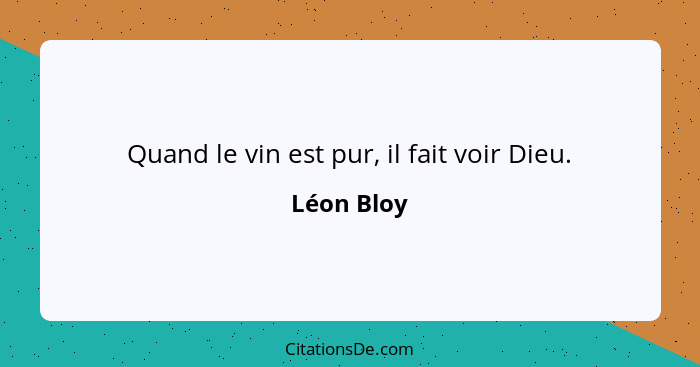 Quand le vin est pur, il fait voir Dieu.... - Léon Bloy