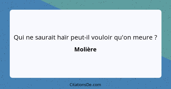 Qui ne saurait haïr peut-il vouloir qu'on meure ?... - Molière