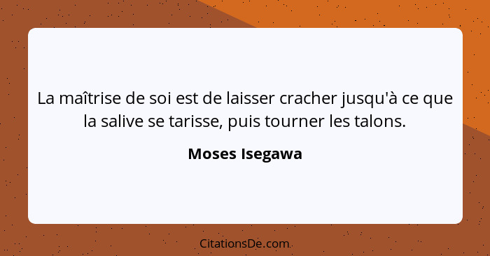 La maîtrise de soi est de laisser cracher jusqu'à ce que la salive se tarisse, puis tourner les talons.... - Moses Isegawa