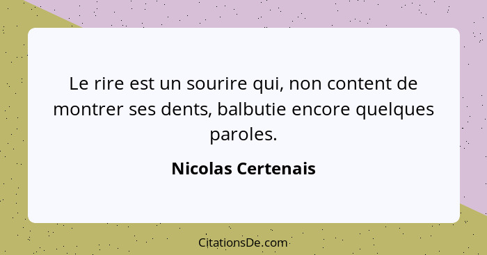 Le rire est un sourire qui, non content de montrer ses dents, balbutie encore quelques paroles.... - Nicolas Certenais