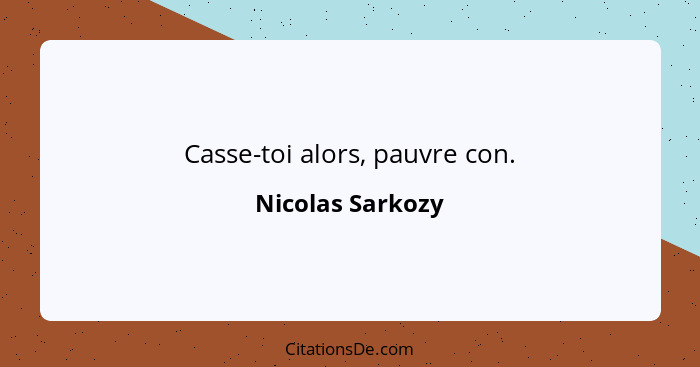 Casse-toi alors, pauvre con.... - Nicolas Sarkozy