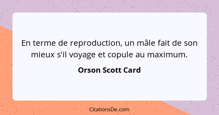 En terme de reproduction, un mâle fait de son mieux s'il voyage et copule au maximum.... - Orson Scott Card