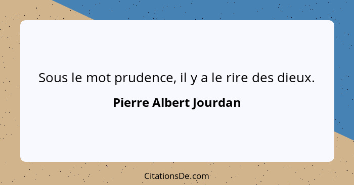 Sous le mot prudence, il y a le rire des dieux.... - Pierre Albert Jourdan