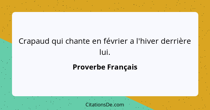 Crapaud qui chante en février a l'hiver derrière lui.... - Proverbe Français