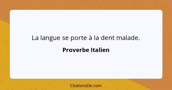 La langue se porte à la dent malade.... - Proverbe Italien