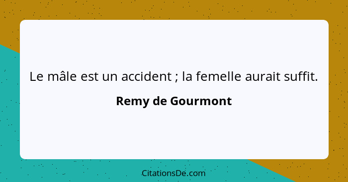 Le mâle est un accident ; la femelle aurait suffit.... - Remy de Gourmont