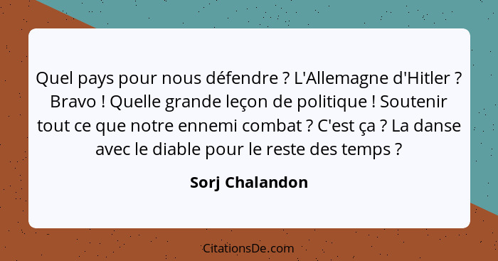 Quel pays pour nous défendre ? L'Allemagne d'Hitler ? Bravo ! Quelle grande leçon de politique ! Soutenir tout ce... - Sorj Chalandon