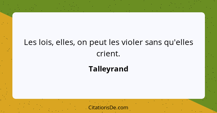 Les lois, elles, on peut les violer sans qu'elles crient.... - Talleyrand