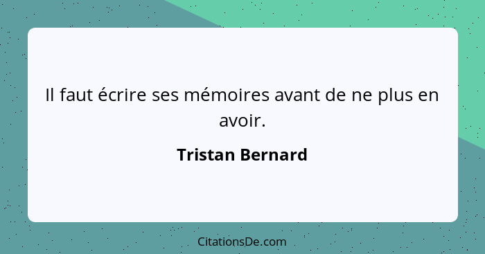 Il faut écrire ses mémoires avant de ne plus en avoir.... - Tristan Bernard