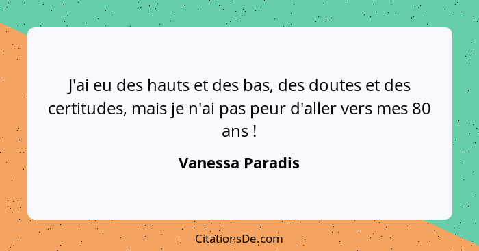 J'ai eu des hauts et des bas, des doutes et des certitudes, mais je n'ai pas peur d'aller vers mes 80 ans !... - Vanessa Paradis