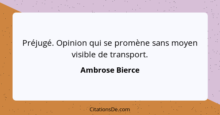 Préjugé. Opinion qui se promène sans moyen visible de transport.... - Ambrose Bierce