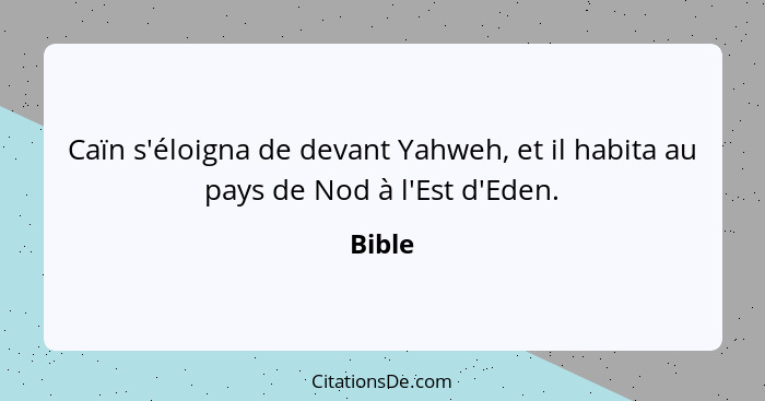 Caïn s'éloigna de devant Yahweh, et il habita au pays de Nod à l'Est d'Eden.... - Bible