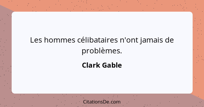 Les hommes célibataires n'ont jamais de problèmes.... - Clark Gable