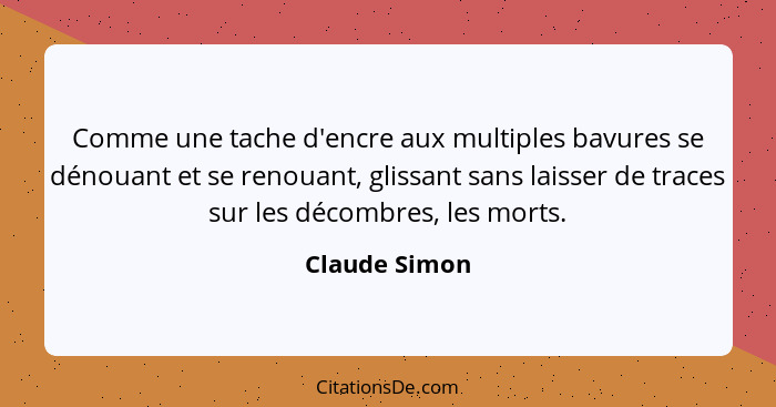 Comme une tache d'encre aux multiples bavures se dénouant et se renouant, glissant sans laisser de traces sur les décombres, les morts.... - Claude Simon