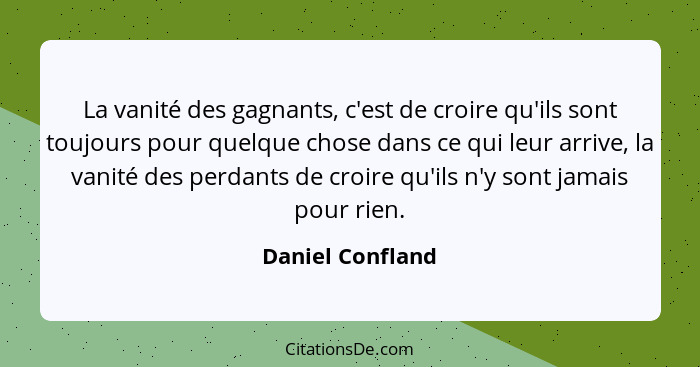 La vanité des gagnants, c'est de croire qu'ils sont toujours pour quelque chose dans ce qui leur arrive, la vanité des perdants de c... - Daniel Confland